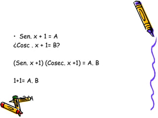 Sen. x + 1 = A  ¿Cosc . x + 1= B?  (Sen. x +1) (Cosec. x +1) = A. B 1+1= A. B B =2/A  