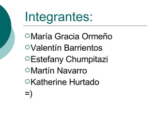 Integrantes: María Gracia Ormeño  Valentín Barrientos Estefany Chumpitazi  Martín Navarro Katherine Hurtado =) 