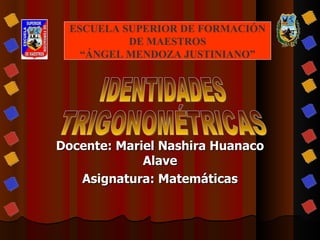 ESCUELA SUPERIOR DE FORMACIÓN
          DE MAESTROS
   “ÁNGEL MENDOZA JUSTINIANO”




Docente: Mariel Nashira Huanaco
             Alave
   Asignatura: Matemáticas
 