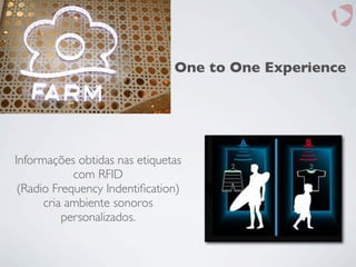 One to One Experience
Informações obtidas nas etiquetas
com RFID
(Radio Frequency Indentiﬁcation)
cria ambiente sonoros
personalizados.
 
