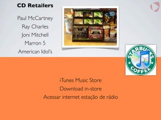 CD Retailers
Paul McCartney
Ray Charles
Joni Mitchell
Marron 5
American Idol’s
iTunes Music Store
Download in-store
Acessar internet estação de rádio
 
