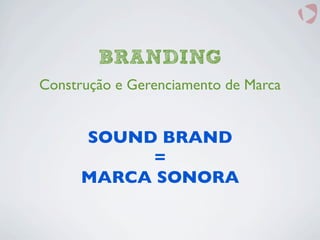 SOUND BRAND
=
MARCA SONORA
BRANDING
Construção e Gerenciamento de Marca
 