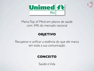 MarcaTop of Mind em planos de saúde
com 34% do mercado nacional
OBJETIVO
Recuperar e uniﬁcar a essência do que ele marca
em toda a sua comunicação
CONCEITO
Saúde eVida
 