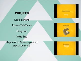 PROJETO
Logo Sonoro
Espera Telefônica
Repertório Sonoro para as
peças de mídia
Ringtone
Web Site
 
