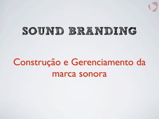 SOUND BRANDING
Construção e Gerenciamento da
marca sonora
 