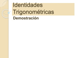 Identidades
Trigonométricas
Demostración
 