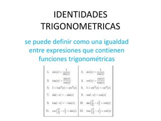 IDENTIDADES
TRIGONOMETRICAS
se puede definir como una igualdad
entre expresiones que contienen
funciones trigonométricas
 
