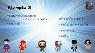 Ejemplo 2
• Factoriza y simplifica:
• Solución:
sin² 𝑥 cos² 𝑥 + cos4
𝑥 sin² 𝑥 cos² 𝑥 + cos4 𝑥
= cos² 𝑥 sin² 𝑥 + cos² 𝑥
= cos² 𝑥 ∙ (1)
= cos² 𝑥
 