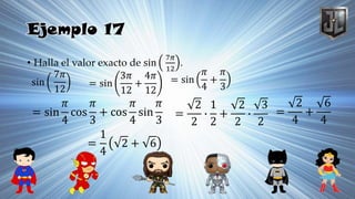 Ejemplo 17
• Halla el valor exacto de sin
7𝜋
12
.
sin
7𝜋
12
= sin
3𝜋
12
+
4𝜋
12
= sin
𝜋
4
cos
𝜋
3
+ cos
𝜋
4
sin
𝜋
3
=
2
2
∙
1
2
+
2
2
∙
3
2
=
2
4
+
6
4
=
1
4
2 + 6
= sin
𝜋
4
+
𝜋
3
 