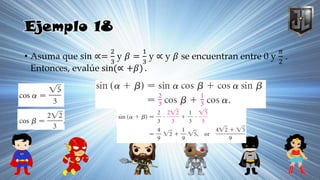 Ejemplo 18
• Asuma que sin ∝=
2
3
y 𝛽 =
1
3
y ∝ y 𝛽 se encuentran entre 0 y
𝜋
2
.
Entonces, evalúe sin(∝ +𝛽) .
 