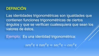 DEFINICIÓN
Las identidades trigonométricas son igualdades que
contienen funciones trigonométricas de ciertos
ángulos y que...