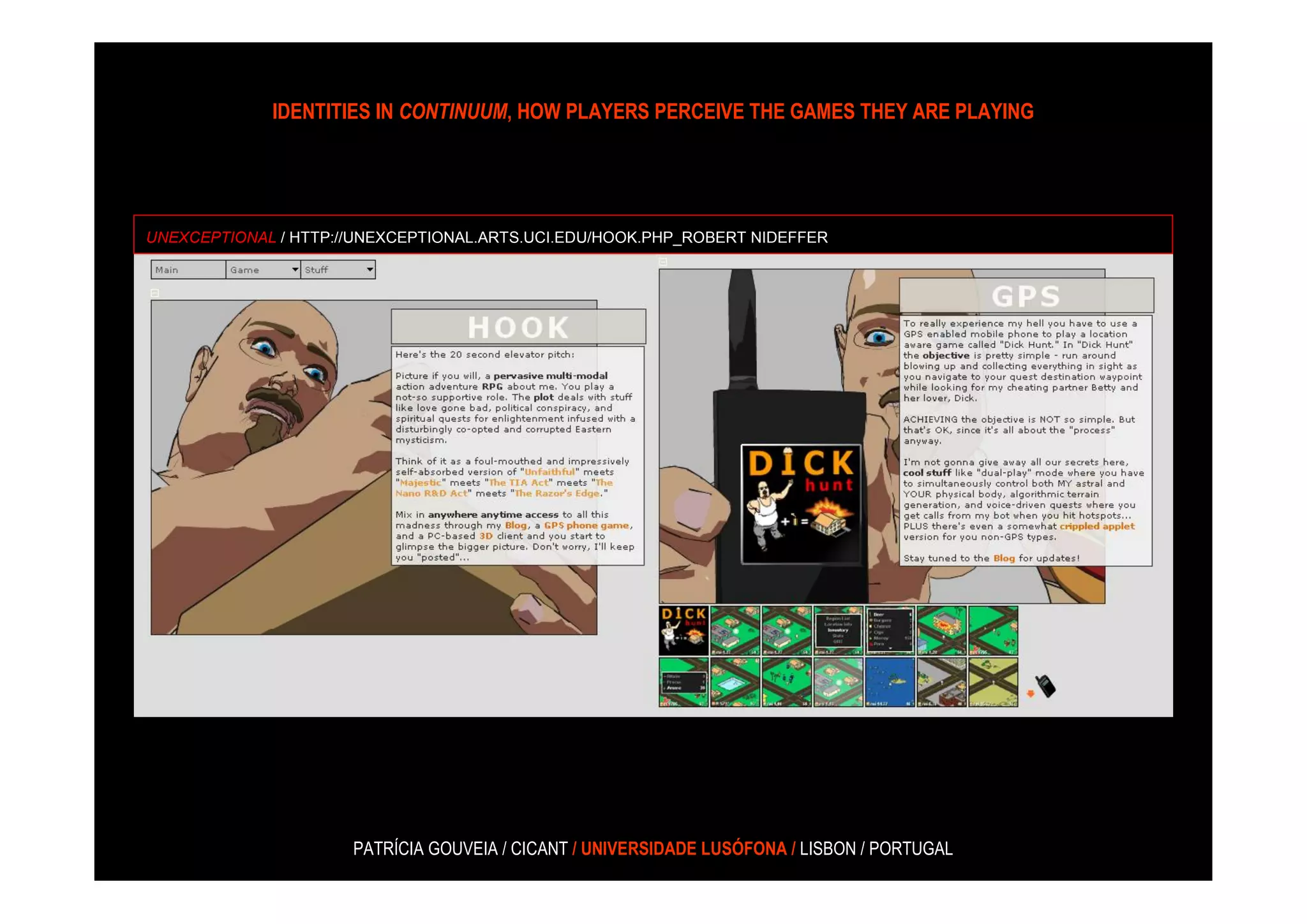 IDENTITIES IN CONTINUUM, HOW PLAYERS PERCEIVE THE GAMES THEY ARE PLAYING




UNEXCEPTIONAL / HTTP://UNEXCEPTIONAL.ARTS.UCI.EDU/HOOK.PHP_ROBERT NIDEFFER




                      PATRÍCIA GOUVEIA / CICANT / UNIVERSIDADE LUSÓFONA / LISBON / PORTUGAL
 