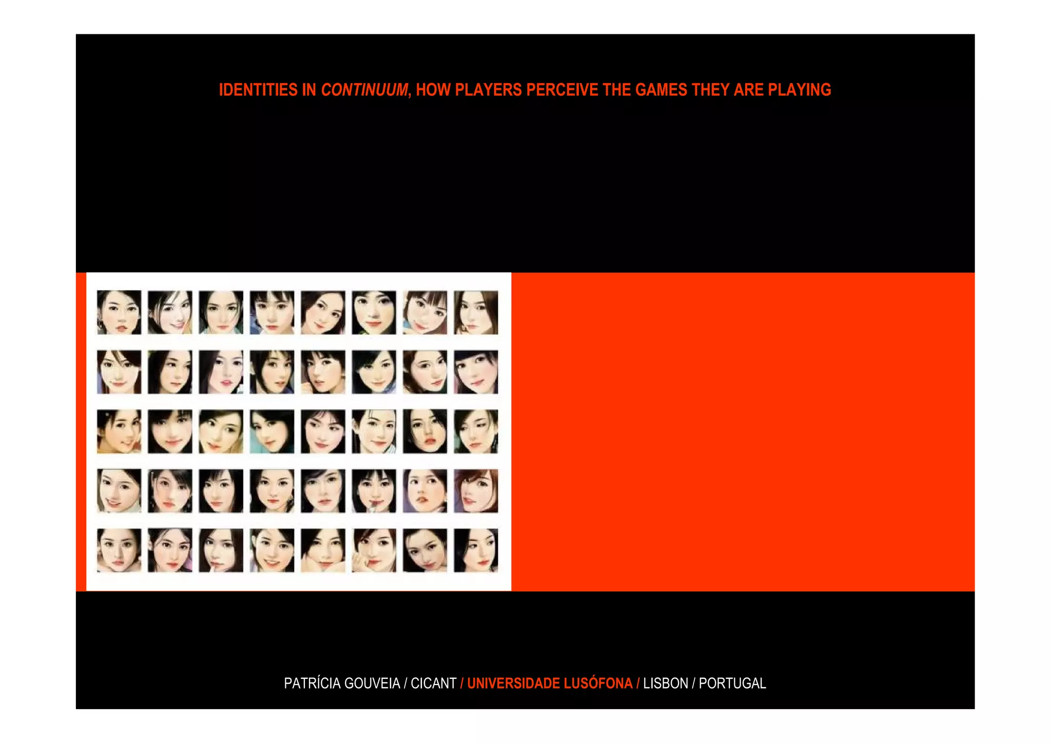 IDENTITIES IN CONTINUUM, HOW PLAYERS PERCEIVE THE GAMES THEY ARE PLAYING




       PATRÍCIA GOUVEIA / CICANT / UNIVERSIDADE LUSÓFONA / LISBON / PORTUGAL
 