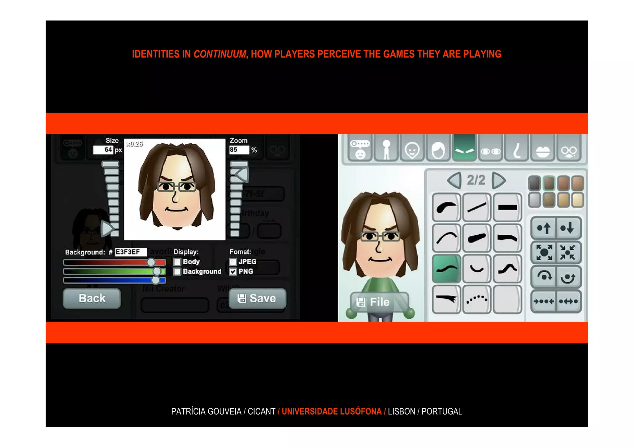 IDENTITIES IN CONTINUUM, HOW PLAYERS PERCEIVE THE GAMES THEY ARE PLAYING




       PATRÍCIA GOUVEIA / CICANT / UNIVERSIDADE LUSÓFONA / LISBON / PORTUGAL
 