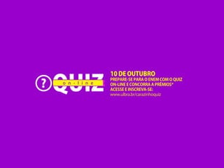 10 DE OUTUBRO
PREPARE-SE PARA O ENEM COM O QUIZ
ON-LINE E CONCORRA A PRÊMIOS*
ACESSE E INSCREVA-SE:
www.ulbra.br/carazinhoquiz
 