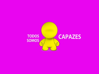 TODOS
SOMOS
CAPAZES
 