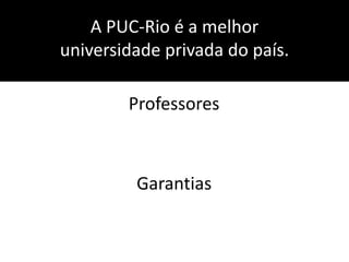 A PUC-Rio é a melhor universidade privada do país.ProfessoresGarantias