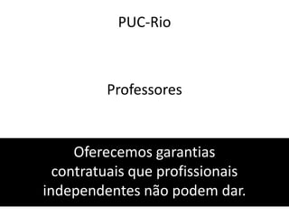 PUC-RioProfessoresOferecemos garantias contratuais que profissionais independentes não podem dar.