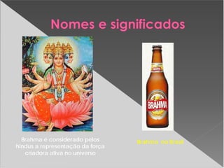 Brahma é considerado pelos
hindus a representação da força
criadora ativa no universo
Brahma no Brasil
 