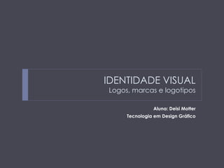 IDENTIDADE VISUAL
Logos, marcas e logotipos

Aluna: Deisi Motter
Tecnologia em Design Gráfico

 