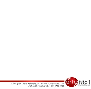 Av.: Roque Ferreira de Castro, 34 - Centro - Espera Feliz / MG   arte fácil
                                                                     Comunicação Visual
                    artefacil@hotmail.com.br - (32) 3746-1928
 