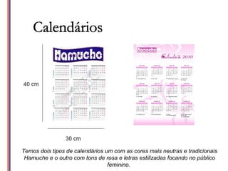 Temos dois tipos de calendários um com as cores mais neutras e tradicionais
 Hamuche e o outro com tons de rosa e letras estilizadas focando no público
                                 feminino.
 