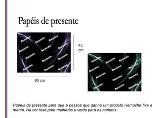 Papéis de presente para que a pessoa que ganhe um produto Hamuche fixe a
marca. Na cor roxa para mulheres e verde para os homens.
 