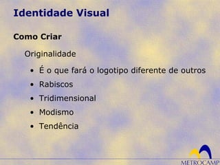 Identidade Visual
Originalidade
Como Criar
• É o que fará o logotipo diferente de outros
• Rabiscos
• Tridimensional
• Modismo
• Tendência
 