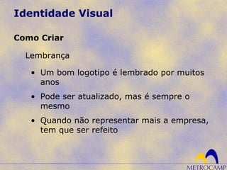 Identidade Visual
Lembrança
Como Criar
• Um bom logotipo é lembrado por muitos
anos
• Pode ser atualizado, mas é sempre o
mesmo
• Quando não representar mais a empresa,
tem que ser refeito
 
