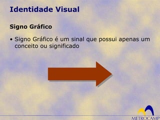 Identidade Visual
• Signo Gráfico é um sinal que possui apenas um
conceito ou significado
Signo Gráfico
 