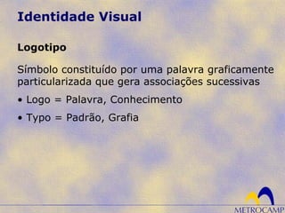 Identidade Visual
Símbolo constituído por uma palavra graficamente
particularizada que gera associações sucessivas
• Logo = Palavra, Conhecimento
• Typo = Padrão, Grafia
Logotipo
 