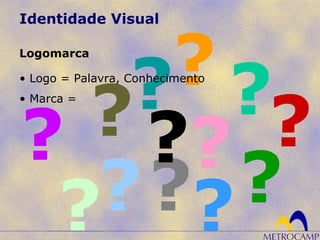 Identidade Visual
Logomarca
• Logo = Palavra, Conhecimento
• Marca =
 