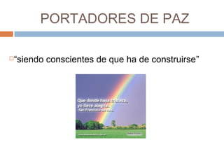 PORTADORES DE PAZ
“siendo conscientes de que ha de construirse”
 