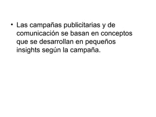 • Las campañas publicitarias y de
  comunicación se basan en conceptos
  que se desarrollan en pequeños
  insights según la campaña.
 