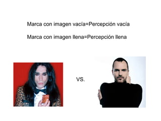 Marca con imagen vacía=Percepción vacía

Marca con imagen llena=Percepción llena




                   VS.
 