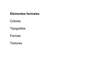 Elementos formales

Colores

Tipografías

Formas

Texturas
 