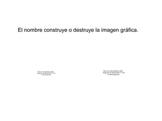 El nombre construye o destruye la imagen gráfica.




       Para ver esta película, debe    Para ver esta película, debe
       disponer de QuickTime™ y de    disponer de QuickTime™ y de
             un descompresor .               un descompresor .
 