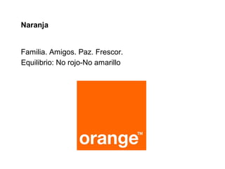 Naranja


Familia. Amigos. Paz. Frescor.
Equilibrio: No rojo-No amarillo
 