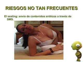 RIESGOS NO TAN FRECUENTES
El sexting: envío de contenidos eróticos a través de
  SMS.
 