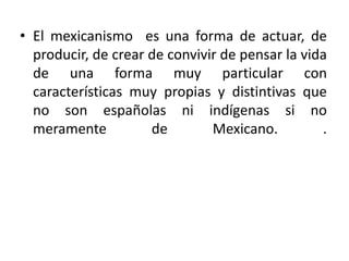    podemos decir, que, si bien nuestra cultura se ha ido influenciando por diversas  culturas ajenas a la nuestra, es importante destacar, que no se han perdido las tradiciones, las lenguas, las vestimentas, y todo esto en conjunto  forma parte de nuestro mexico, como menciona el autor Luis villoro, en uno de sus textos, Mexico esta compuesto por el Mexico imaginario y el Mexico profundo, refiriendoseasi, a un  mexico influenciado y  a otro de extirpe en nuestras raíces indigenas.