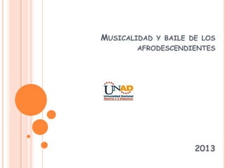 MUSICALIDAD Y BAILE DE LOS
AFRODESCENDIENTES
2013
 