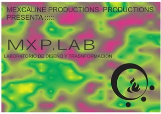 MEXCALINE PRODUCTIONS PRODUCTIONS
PRESENTA :::::



MXP.LAB
LABORATORIO DE DISEÑO Y TRASNFORMACION
 