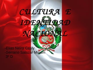 CULTURA  E 
IDENTIDAD 
NACIONAL
-Elias Neira Crisly
-Serrano Salazar Miriam
3º D
 