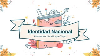 Identidad Nacional
Alumno:Joel Lionel Luque Turpo
 
