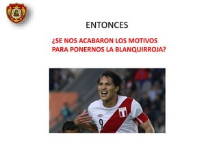 ¿SE NOS ACABARON LOS MOTIVOS
PARA PONERNOS LA BLANQUIRROJA?
ENTONCES
 