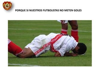 PORQUE SI NUESTROS FUTBOLISTAS NO METEN GOLES
 