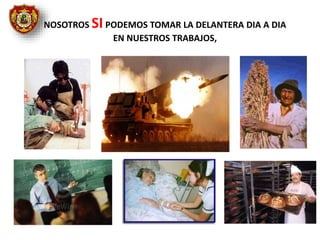 NOSOTROS SIPODEMOS TOMAR LA DELANTERA DIA A DIA
EN NUESTROS TRABAJOS,
 