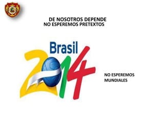 DE NOSOTROS DEPENDE
NO ESPEREMOS PRETEXTOS
NO ESPEREMOS
MUNDIALES
 
