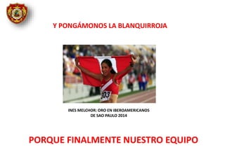 Y PONGÁMONOS LA BLANQUIRROJA
PORQUE FINALMENTE NUESTRO EQUIPO
INES MELCHOR: ORO EN IBEROAMERICANOS
DE SAO PAULO 2014
 