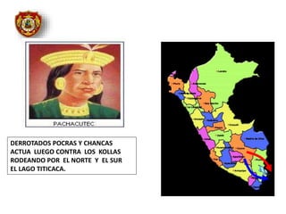 DERROTADOS POCRAS Y CHANCAS
ACTUA LUEGO CONTRA LOS KOLLAS
RODEANDO POR EL NORTE Y EL SUR
EL LAGO TITICACA.
 